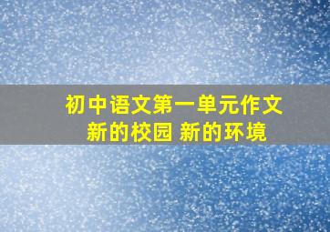 初中语文第一单元作文 新的校园 新的环境